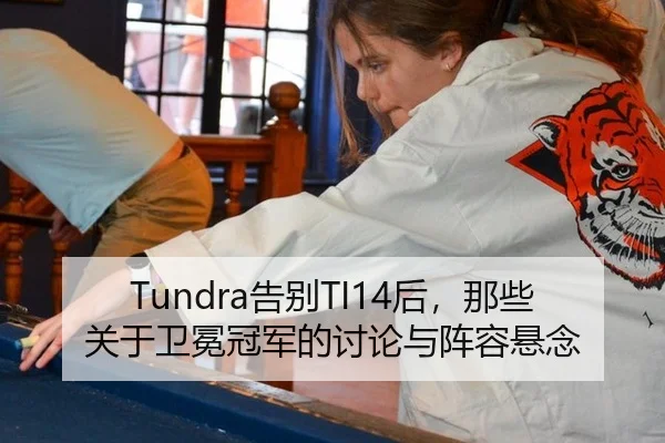 Tundra告别TI14后，那些关于卫冕冠军的讨论与阵容悬念